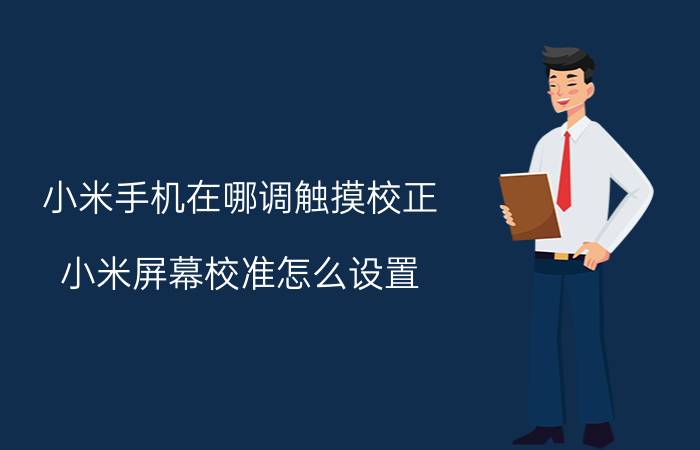 小米手机在哪调触摸校正 小米屏幕校准怎么设置？